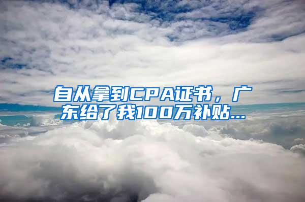 自从拿到CPA证书，广东给了我100万补贴...