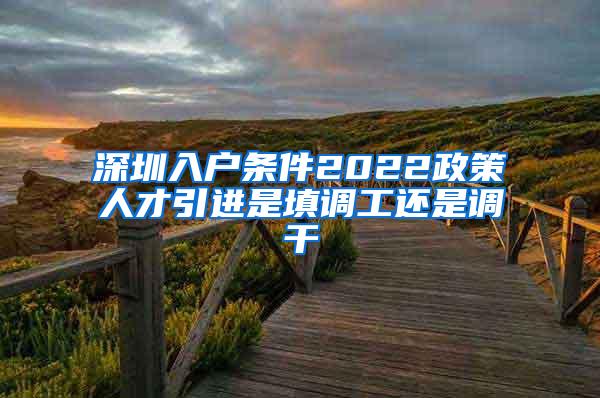 深圳入户条件2022政策人才引进是填调工还是调干