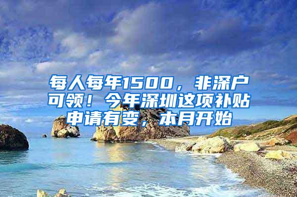 每人每年1500，非深户可领！今年深圳这项补贴申请有变，本月开始