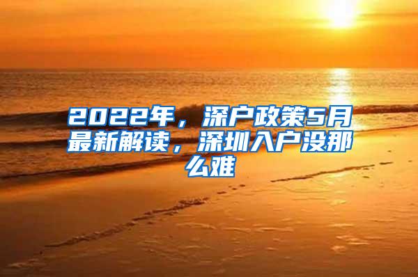 2022年，深户政策5月最新解读，深圳入户没那么难