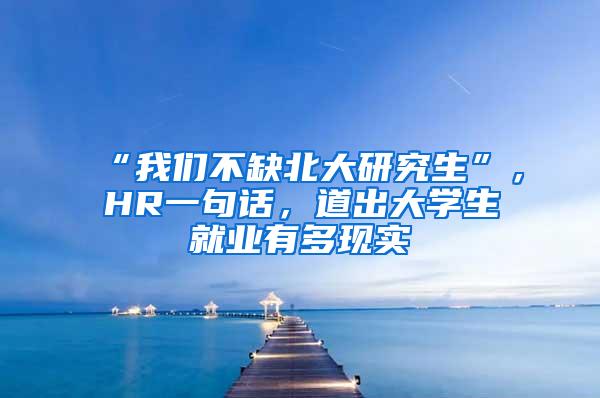 “我们不缺北大研究生”，HR一句话，道出大学生就业有多现实