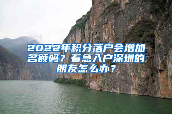 2022年积分落户会增加名额吗？着急入户深圳的朋友怎么办？