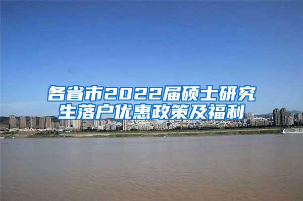 各省市2022届硕士研究生落户优惠政策及福利