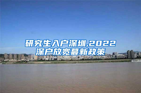 研究生入户深圳,2022深户放宽蕞新政策