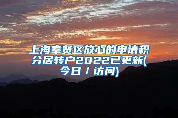 上海奉贤区放心的申请积分居转户2022已更新(今日／访问)