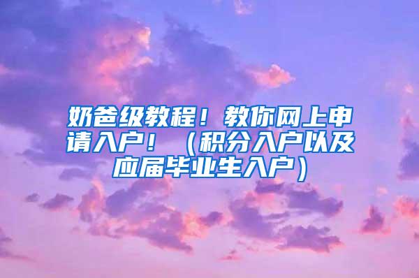 奶爸级教程！教你网上申请入户！（积分入户以及应届毕业生入户）