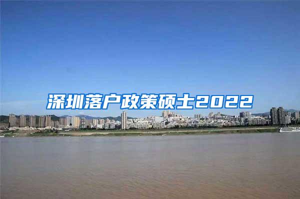 深圳落户政策硕士2022