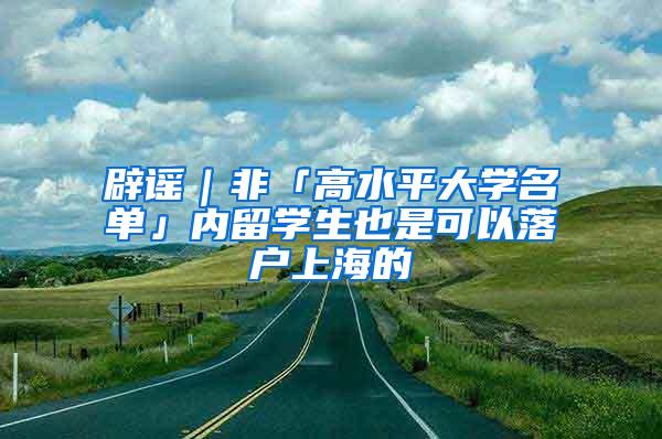 辟谣｜非「高水平大学名单」内留学生也是可以落户上海的