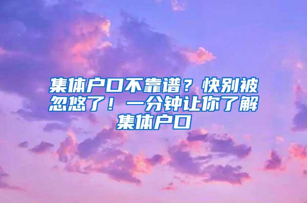 集体户口不靠谱？快别被忽悠了！一分钟让你了解集体户口