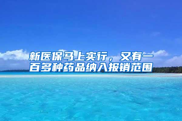 新医保马上实行，又有一百多种药品纳入报销范围