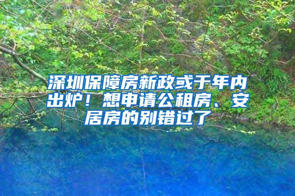 深圳保障房新政或于年内出炉！想申请公租房、安居房的别错过了