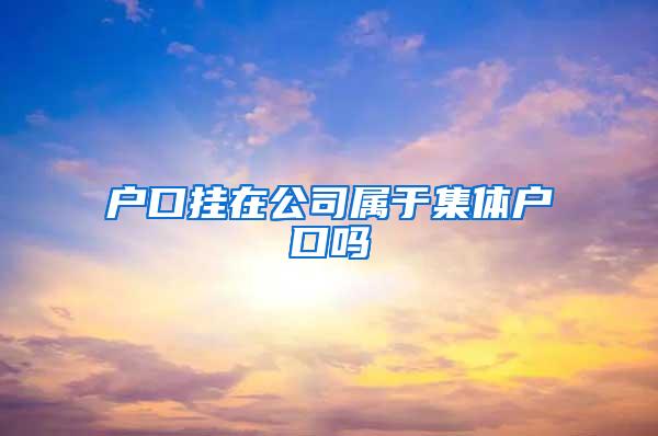 户口挂在公司属于集体户口吗