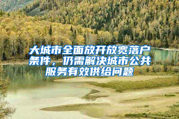 大城市全面放开放宽落户条件，仍需解决城市公共服务有效供给问题