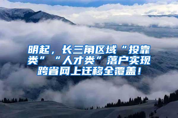 明起，长三角区域“投靠类”“人才类”落户实现跨省网上迁移全覆盖！