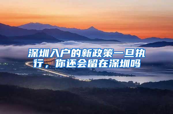 深圳入户的新政策一旦执行，你还会留在深圳吗