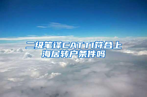 二级笔译CATTI符合上海居转户条件吗