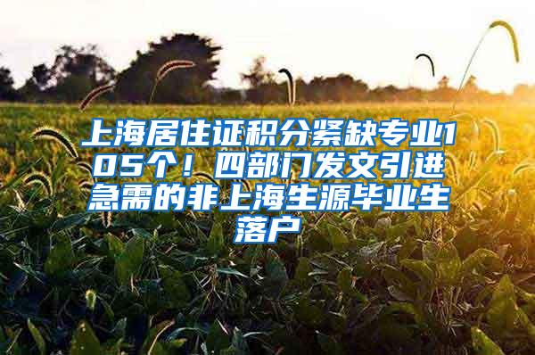 上海居住证积分紧缺专业105个！四部门发文引进急需的非上海生源毕业生落户