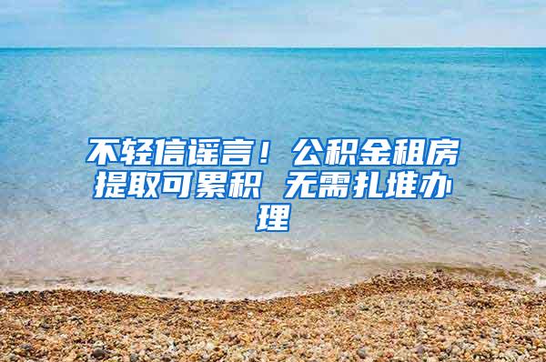 不轻信谣言！公积金租房提取可累积 无需扎堆办理