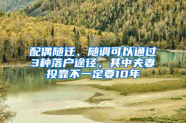 配偶随迁、随调可以通过3种落户途径，其中夫妻投靠不一定要10年