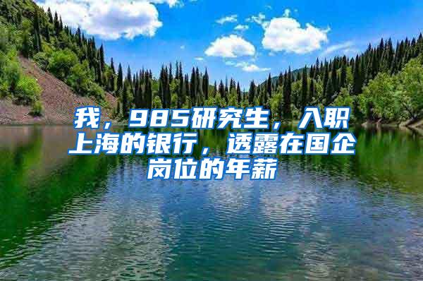 我，985研究生，入职上海的银行，透露在国企岗位的年薪