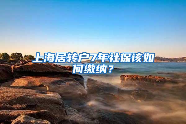 上海居转户7年社保该如何缴纳？