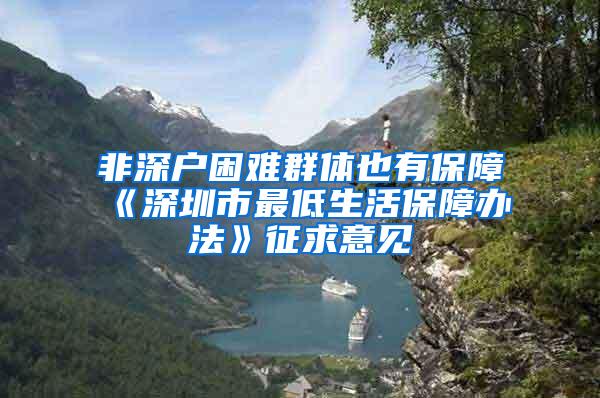 非深户困难群体也有保障《深圳市最低生活保障办法》征求意见