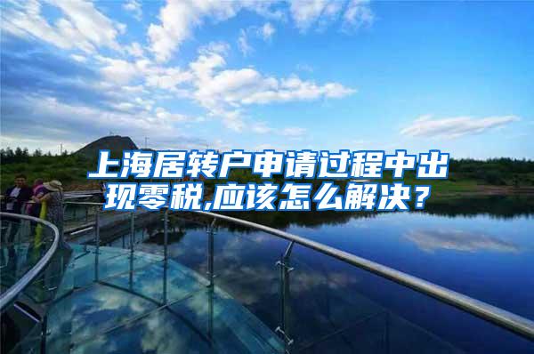 上海居转户申请过程中出现零税,应该怎么解决？