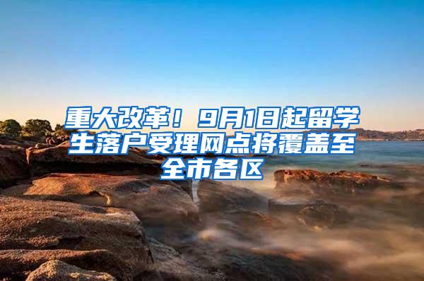 重大改革！9月1日起留学生落户受理网点将覆盖至全市各区