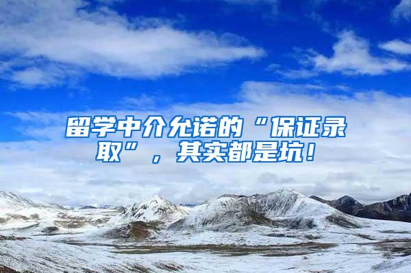 留学中介允诺的“保证录取”，其实都是坑！