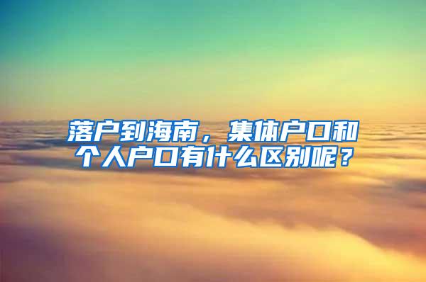 落户到海南，集体户口和个人户口有什么区别呢？