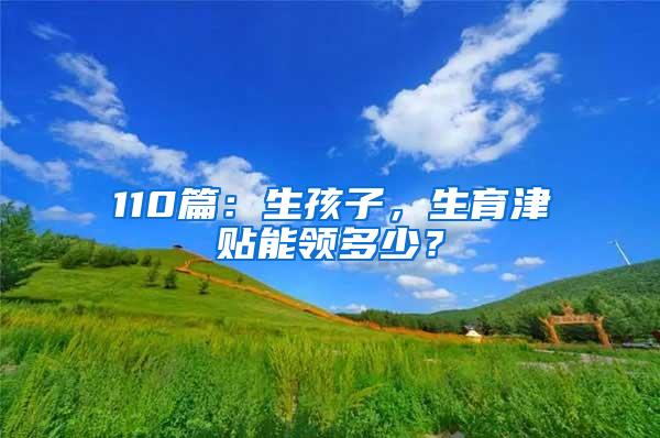 110篇：生孩子，生育津贴能领多少？