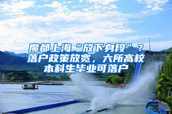 魔都上海“放下身段”？落户政策放宽，六所高校本科生毕业可落户