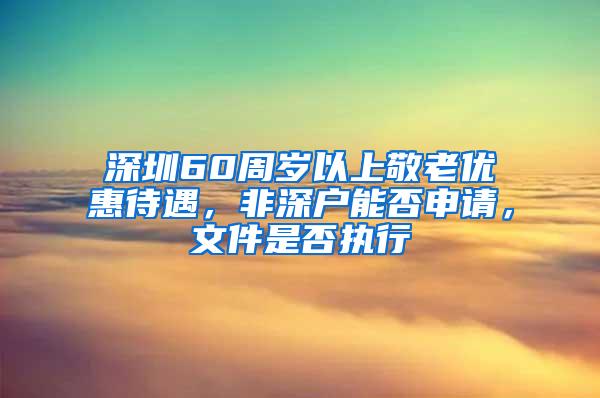 深圳60周岁以上敬老优惠待遇，非深户能否申请，文件是否执行