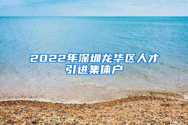 2022年深圳龙华区人才引进集体户