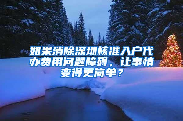 如果消除深圳核准入户代办费用问题障碍，让事情变得更简单？