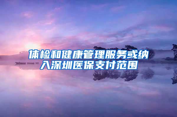 体检和健康管理服务或纳入深圳医保支付范围