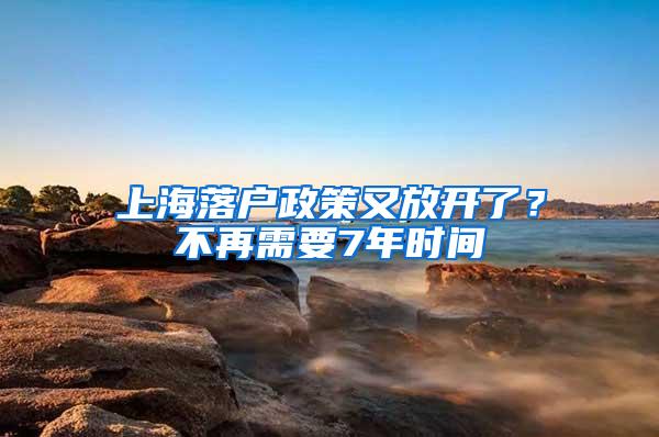 上海落户政策又放开了？不再需要7年时间