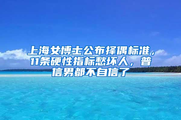 上海女博士公布择偶标准，11条硬性指标愁坏人，普信男都不自信了