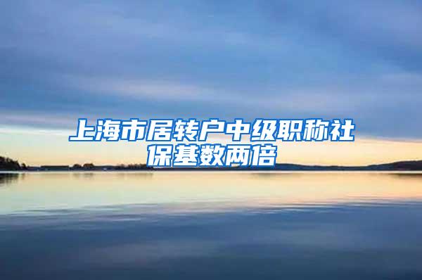 上海市居转户中级职称社保基数两倍