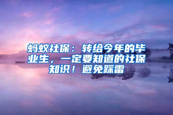 蚂蚁社保：转给今年的毕业生，一定要知道的社保知识！避免踩雷