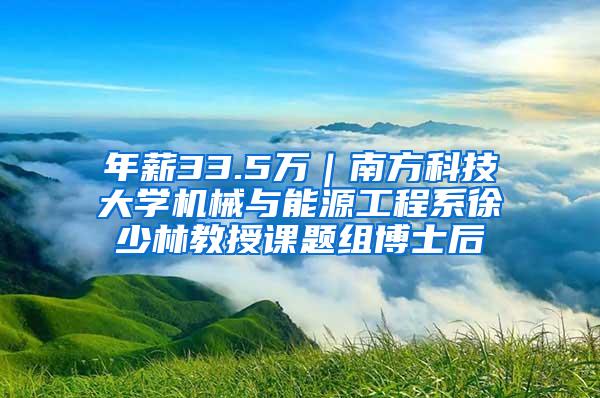 年薪33.5万｜南方科技大学机械与能源工程系徐少林教授课题组博士后