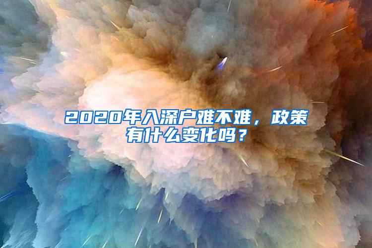 2020年入深户难不难，政策有什么变化吗？