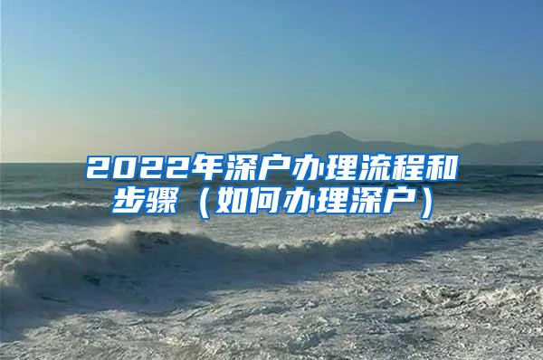 2022年深户办理流程和步骤（如何办理深户）