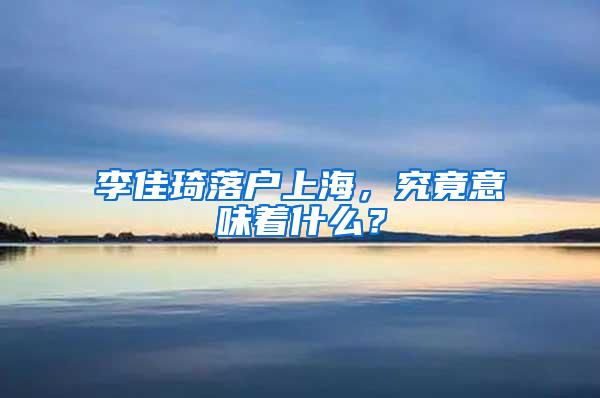 李佳琦落户上海，究竟意味着什么？