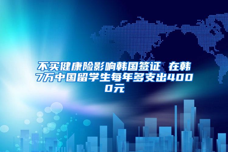 不买健康险影响韩国签证 在韩7万中国留学生每年多支出4000元