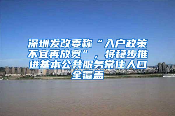 深圳发改委称“入户政策不宜再放宽”，将稳步推进基本公共服务常住人口全覆盖