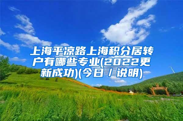 上海平凉路上海积分居转户有哪些专业(2022更新成功)(今日／说明)