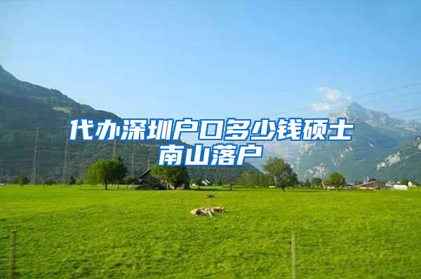 代办深圳户口多少钱硕士南山落户