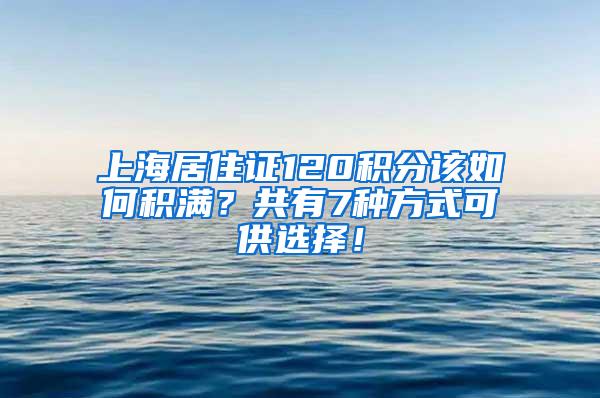 上海居住证120积分该如何积满？共有7种方式可供选择！