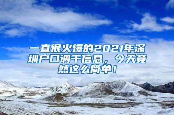 一直很火爆的2021年深圳户口调干信息，今天竟然这么简单！